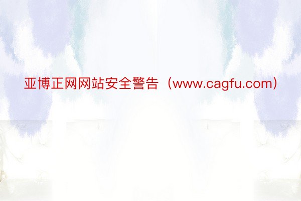 亚博正网网站安全警告（www.cagfu.com）