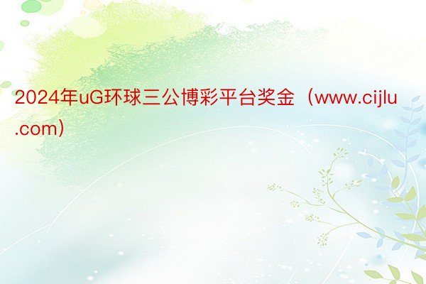 2024年uG环球三公博彩平台奖金（www.cijlu.com）