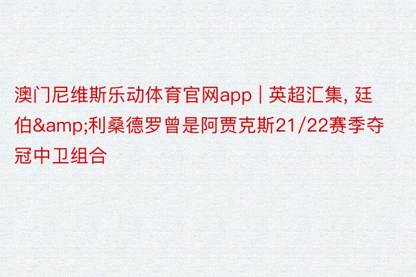 澳门尼维斯乐动体育官网app | 英超汇集, 廷伯&利桑德罗曾是阿贾克斯21/22赛季夺冠中卫组合