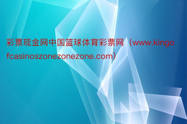 彩票现金网中国篮球体育彩票网（www.kingofcasinoszonezonezone.com）