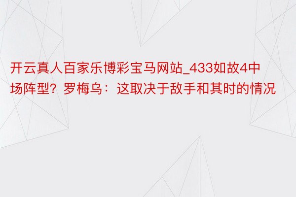 开云真人百家乐博彩宝马网站_433如故4中场阵型？罗梅乌：这取决于敌手和其时的情况