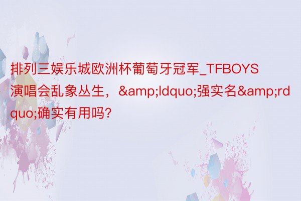 排列三娱乐城欧洲杯葡萄牙冠军_TFBOYS演唱会乱象丛生，&ldquo;强实名&rdquo;确实有用吗？