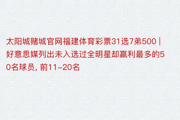 太阳城赌城官网福建体育彩票31选7弟500 | 好意思媒列出未入选过全明星却赢利最多的50名球员, 前11-20名