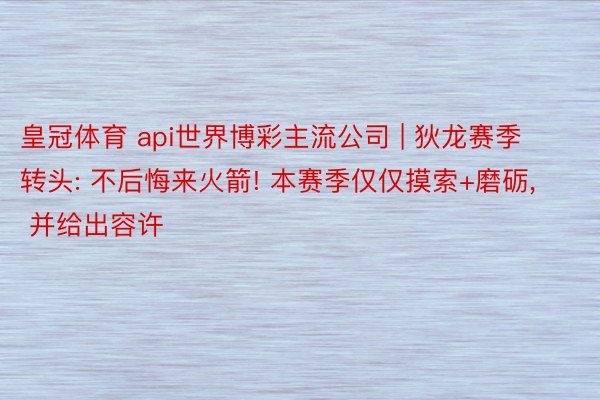 皇冠体育 api世界博彩主流公司 | 狄龙赛季转头: 不后悔来火箭! 本赛季仅仅摸索+磨砺， 并给出容许