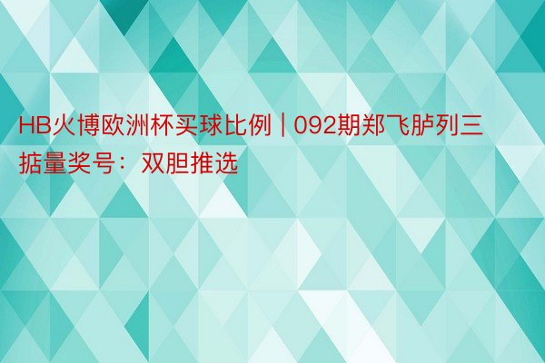 HB火博欧洲杯买球比例 | 092期郑飞胪列三掂量奖号：双胆推选