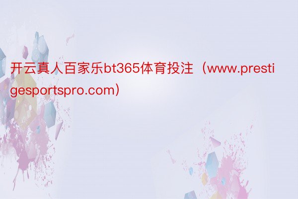 开云真人百家乐bt365体育投注（www.prestigesportspro.com）