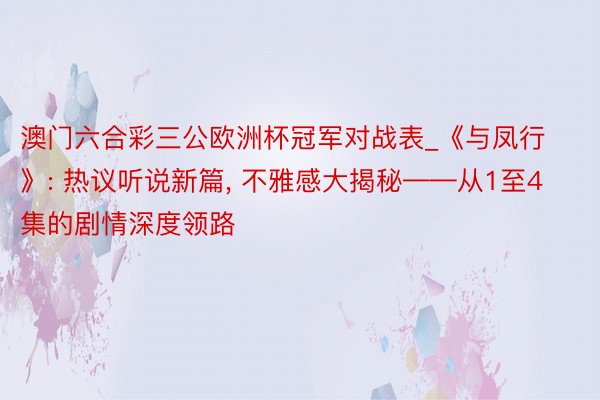 澳门六合彩三公欧洲杯冠军对战表_《与凤行》: 热议听说新篇, 不雅感大揭秘——从1至4集的剧情深度领路