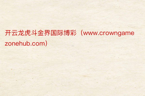 开云龙虎斗金界国际博彩（www.crowngamezonehub.com）