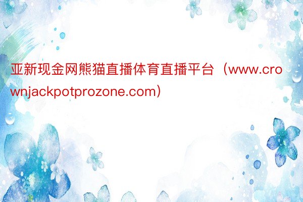 亚新现金网熊猫直播体育直播平台（www.crownjackpotprozone.com）