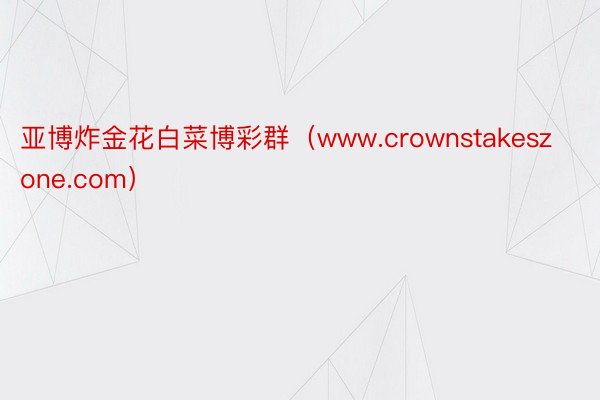 亚博炸金花白菜博彩群（www.crownstakeszone.com）