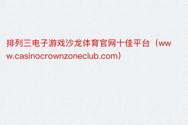 排列三电子游戏沙龙体育官网十佳平台（www.casinocrownzoneclub.com）