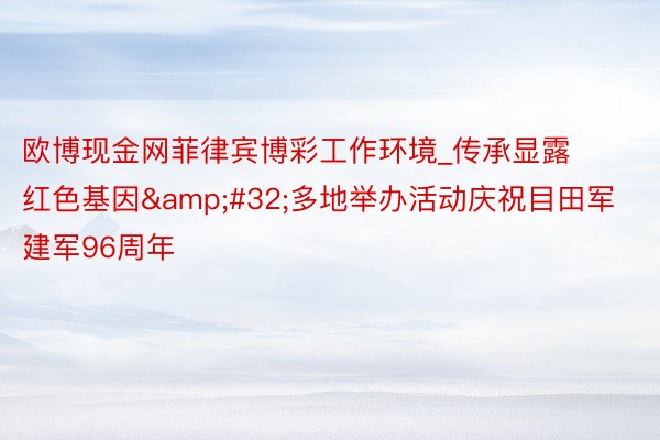 欧博现金网菲律宾博彩工作环境_传承显露红色基因&#32;多地举办活动庆祝目田军建军96周年