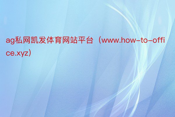 ag私网凯发体育网站平台（www.how-to-office.xyz）