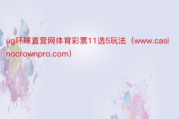 ug环球直营网体育彩票11选5玩法（www.casinocrownpro.com）