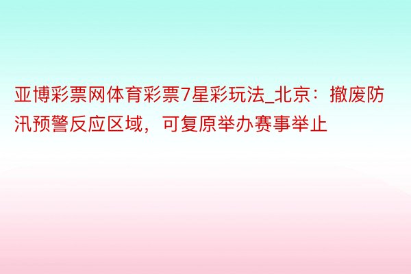 亚博彩票网体育彩票7星彩玩法_北京：撤废防汛预警反应区域，可复原举办赛事举止