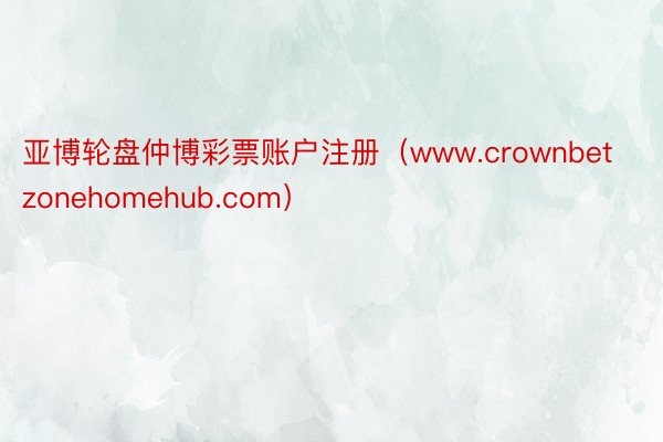 亚博轮盘仲博彩票账户注册（www.crownbetzonehomehub.com）
