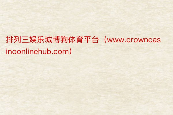 排列三娱乐城博狗体育平台（www.crowncasinoonlinehub.com）