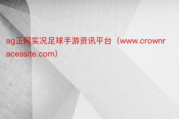 ag正网实况足球手游资讯平台（www.crownracessite.com）