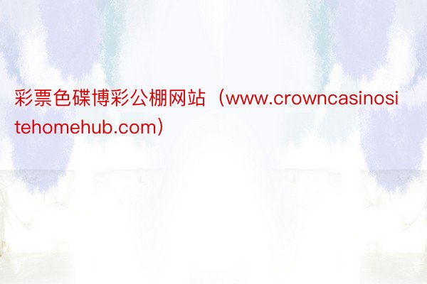 彩票色碟博彩公棚网站（www.crowncasinositehomehub.com）