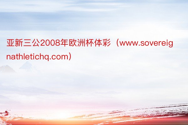 亚新三公2008年欧洲杯体彩（www.sovereignathletichq.com）