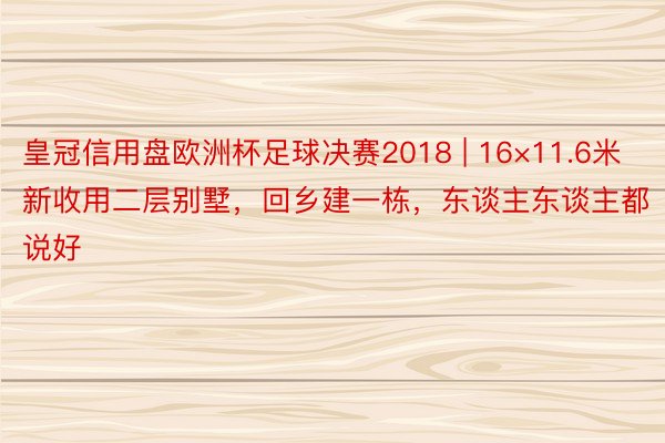 皇冠信用盘欧洲杯足球决赛2018 | 16×11.6米新收用二层别墅，回乡建一栋，东谈主东谈主都说好