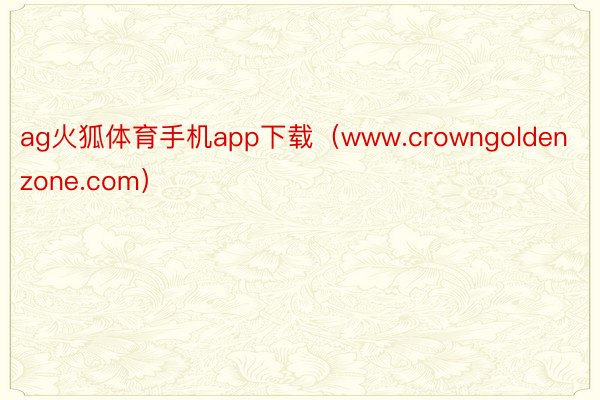 ag火狐体育手机app下载（www.crowngoldenzone.com）