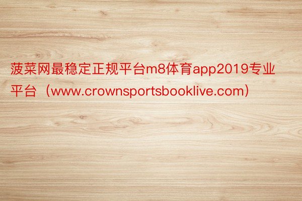 菠菜网最稳定正规平台m8体育app2019专业平台（www.crownsportsbooklive.com）