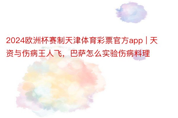 2024欧洲杯赛制天津体育彩票官方app | 天资与伤病王人飞，巴萨怎么实验伤病料理