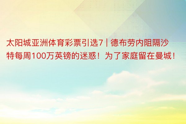 太阳城亚洲体育彩票引选7 | 德布劳内阻隔沙特每周100万英镑的迷惑！为了家庭留在曼城！