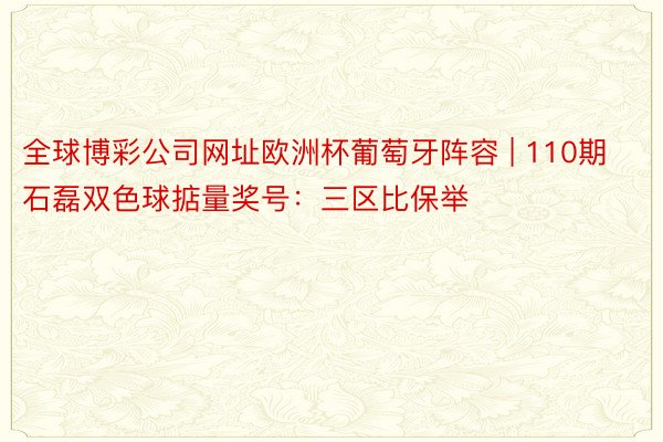 全球博彩公司网址欧洲杯葡萄牙阵容 | 110期石磊双色球掂量奖号：三区比保举