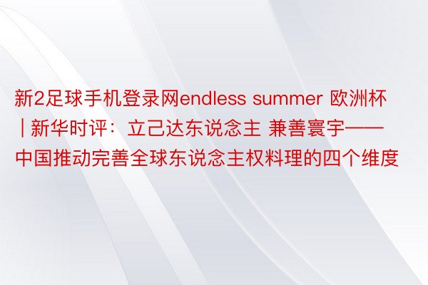 新2足球手机登录网endless summer 欧洲杯 | 新华时评：立己达东说念主 兼善寰宇——中国推动完善全球东说念主权料理的四个维度