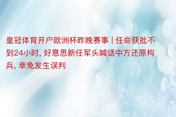 皇冠体育开户欧洲杯昨晚赛事 | 任命获批不到24小时, 好意思新任军头喊话中方还原构兵, 幸免发生误判