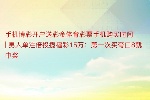 手机博彩开户送彩金体育彩票手机购买时间 | 男人单注倍投揽福彩15万：第一次买夸口8就中奖