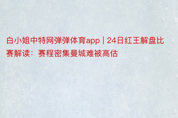 白小姐中特网弹弹体育app | 24日红王解盘比赛解读：赛程密集曼城难被高估