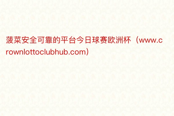 菠菜安全可靠的平台今日球赛欧洲杯（www.crownlottoclubhub.com）