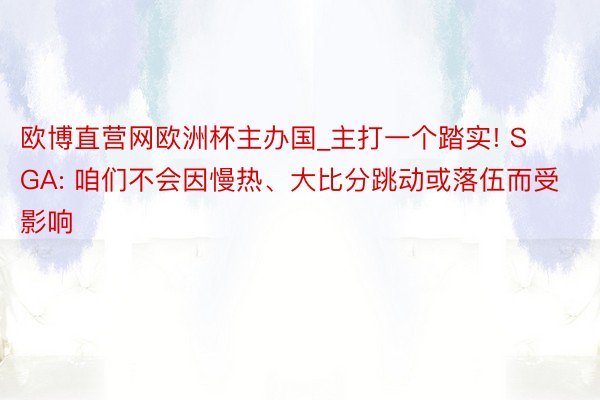 欧博直营网欧洲杯主办国_主打一个踏实! SGA: 咱们不会因慢热、大比分跳动或落伍而受影响