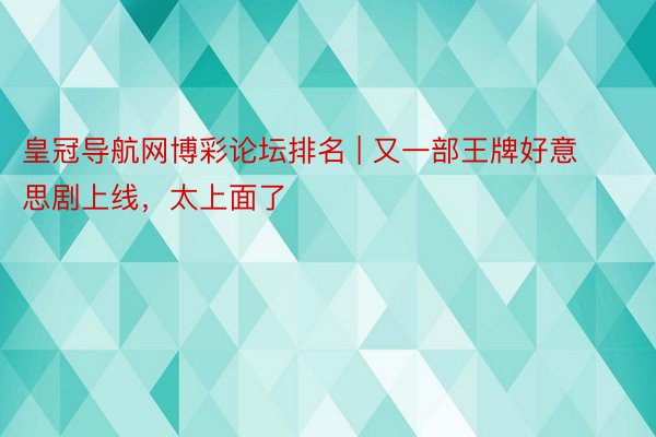 皇冠导航网博彩论坛排名 | 又一部王牌好意思剧上线，太上面了