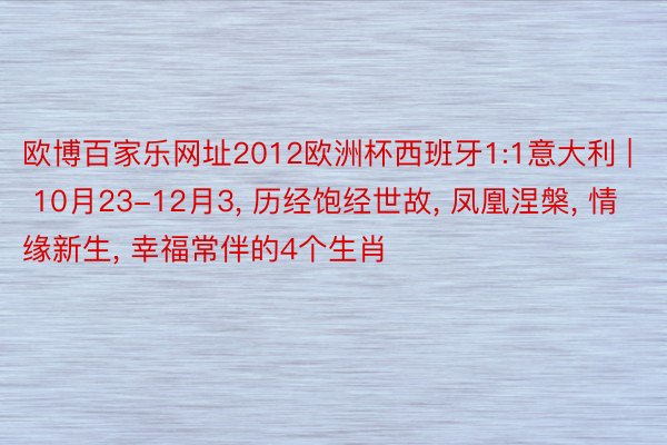 欧博百家乐网址2012欧洲杯西班牙1:1意大利 | 10月23-12月3, 历经饱经世故, 凤凰涅槃, 情缘新生, 幸福常伴的4个生肖