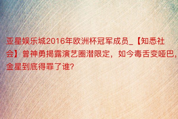 亚星娱乐城2016年欧洲杯冠军成员_【知悉社会】曾神勇揭露演艺圈潜限定，如今毒舌变哑巴，金星到底得罪了谁？