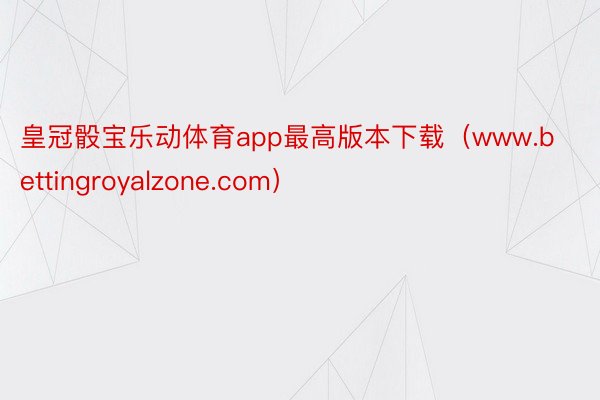 皇冠骰宝乐动体育app最高版本下载（www.bettingroyalzone.com）