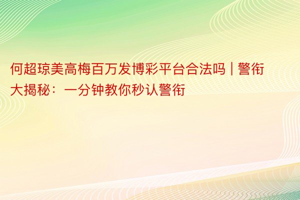 何超琼美高梅百万发博彩平台合法吗 | 警衔大揭秘：一分钟教你秒认警衔