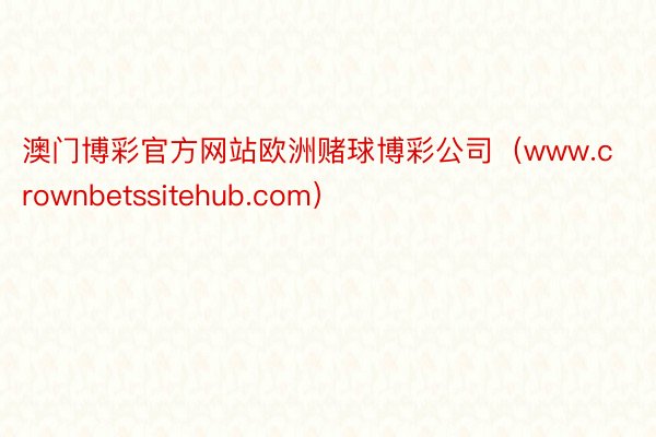 澳门博彩官方网站欧洲赌球博彩公司（www.crownbetssitehub.com）